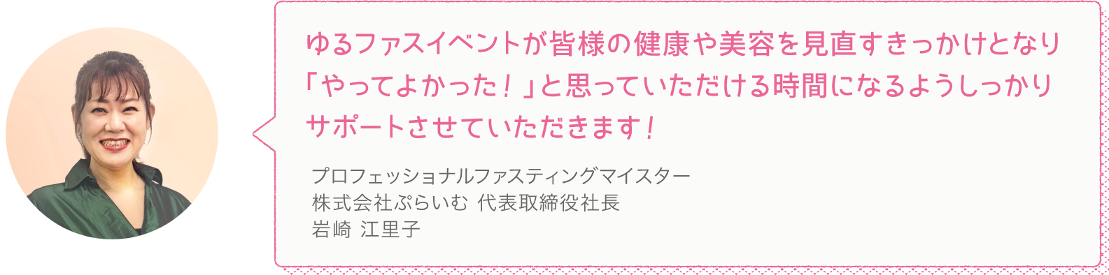 ゆるファスイベントが皆様の健康や美容を見直すきっかけとなり「やってよかった！」と思っていただける時間になるようしっかりサポートさせていただきます！